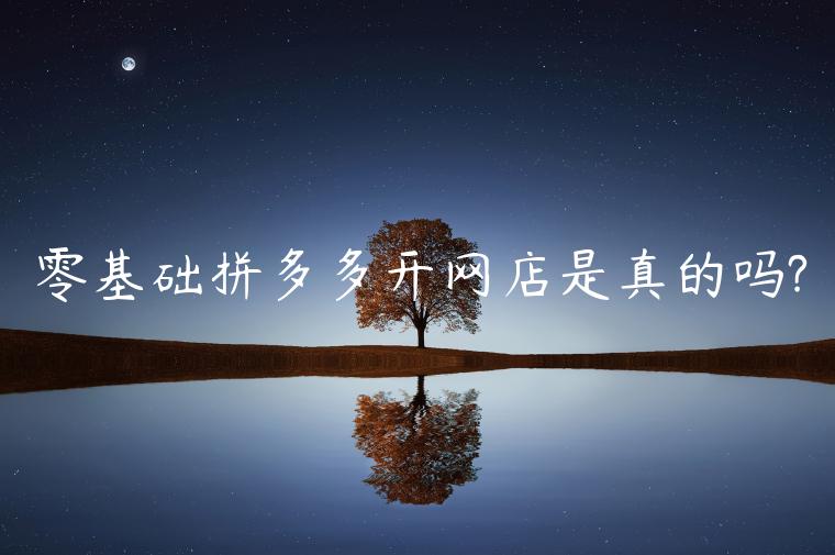 零基礎(chǔ)拼多多開網(wǎng)店是真的嗎?